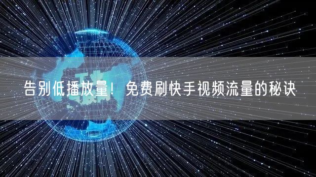 告别低播放量！免费刷快手视频流量的秘诀