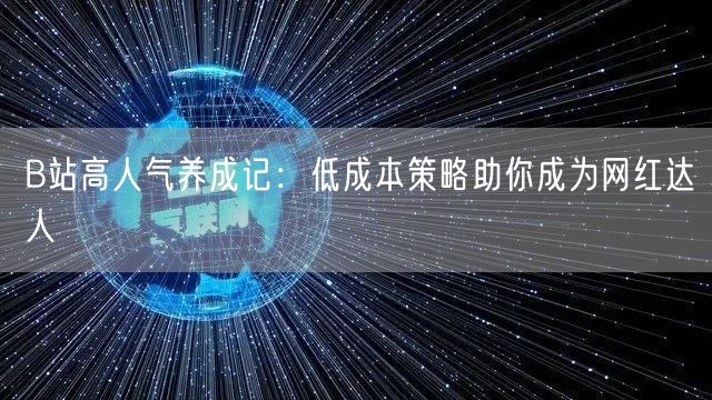 B站高人气养成记：低成本策略助你成为网红达人