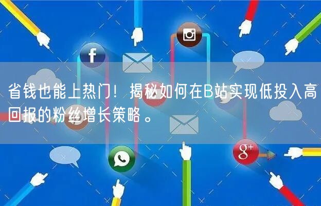 省钱也能上热门！揭秘如何在B站实现低投入高回报的粉丝增长策略。