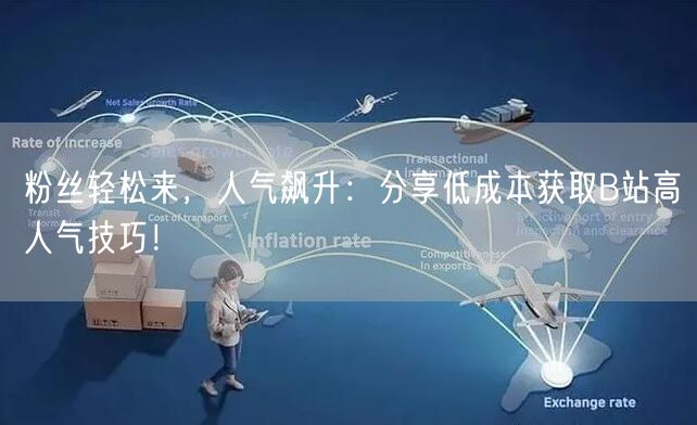 粉丝轻松来，人气飙升：分享低成本获取B站高人气技巧！