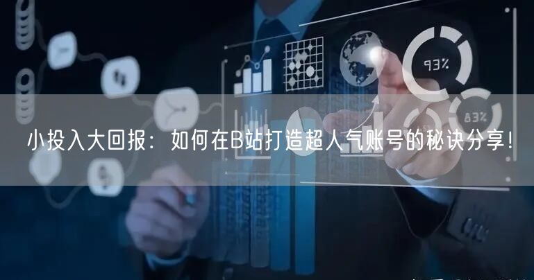 小投入大回报：如何在B站打造超人气账号的秘诀分享！