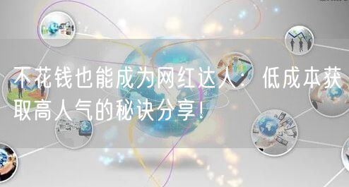 不花钱也能成为网红达人：低成本获取高人气的秘诀分享！