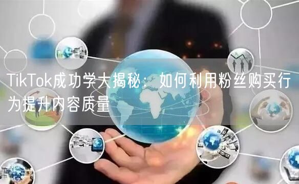 TikTok成功学大揭秘：如何利用粉丝购买行为提升内容质量