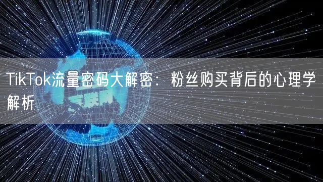 TikTok流量密码大解密：粉丝购买背后的心理学解析