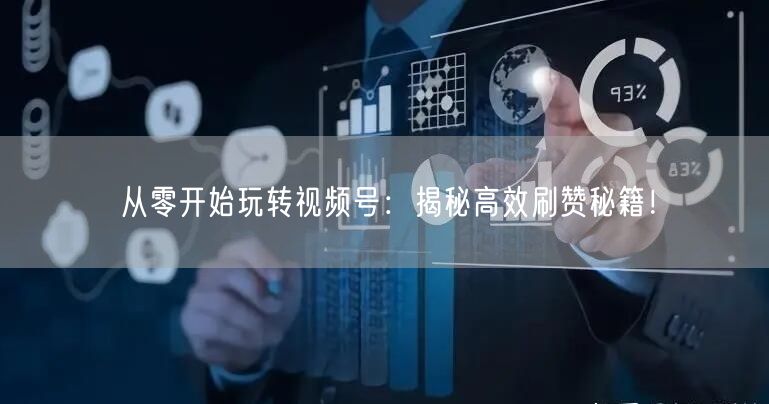 从零开始玩转视频号：揭秘高效刷赞秘籍！