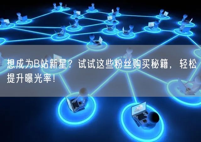 想成为B站新星？试试这些粉丝购买秘籍，轻松提升曝光率！