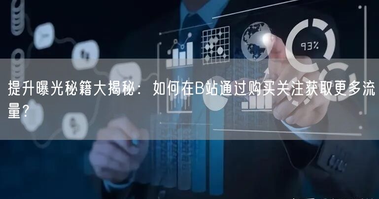 提升曝光秘籍大揭秘：如何在B站通过购买关注获取更多流量？