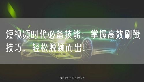 短视频时代必备技能：掌握高效刷赞技巧，轻松脱颖而出！