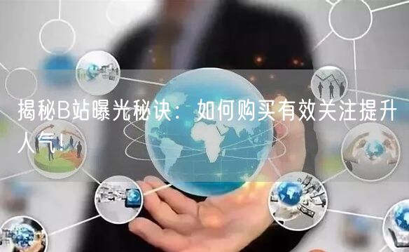 揭秘B站曝光秘诀：如何购买有效关注提升人气！