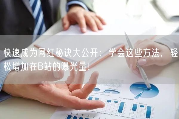 快速成为网红秘诀大公开：学会这些方法，轻松增加在B站的曝光量！
