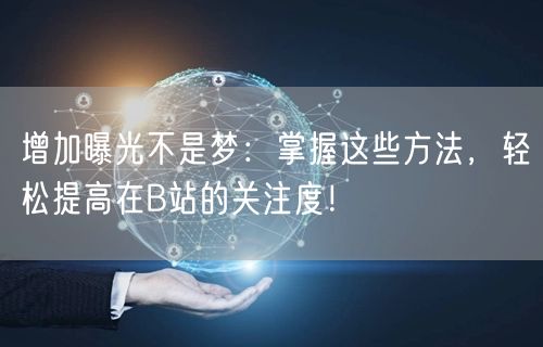 增加曝光不是梦：掌握这些方法，轻松提高在B站的关注度！