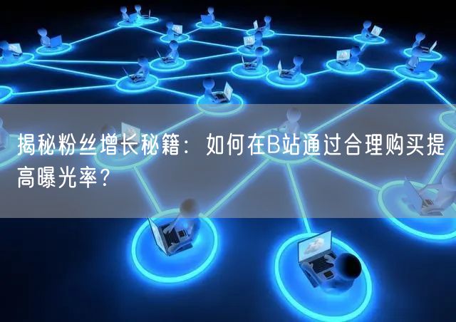 揭秘粉丝增长秘籍：如何在B站通过合理购买提高曝光率？
