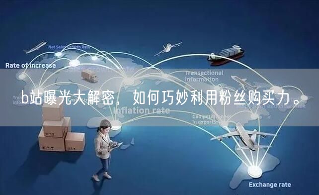 b站曝光大解密，如何巧妙利用粉丝购买力。
