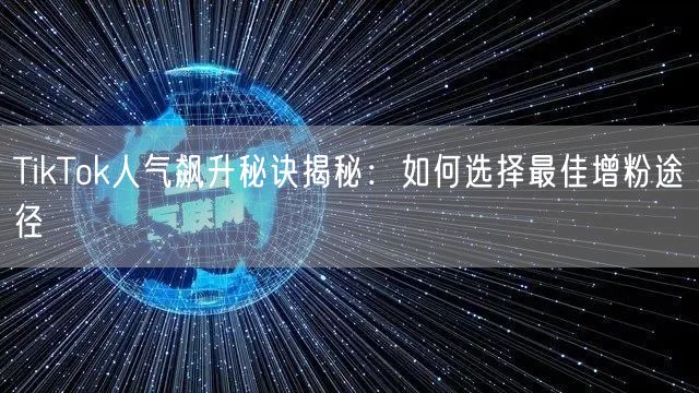 TikTok人气飙升秘诀揭秘：如何选择最佳增粉途径