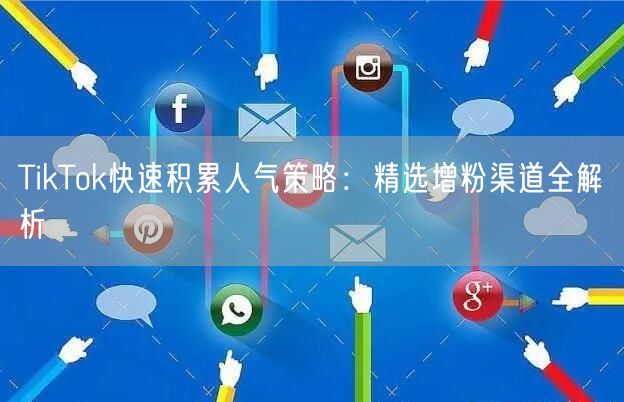 TikTok快速积累人气策略：精选增粉渠道全解析