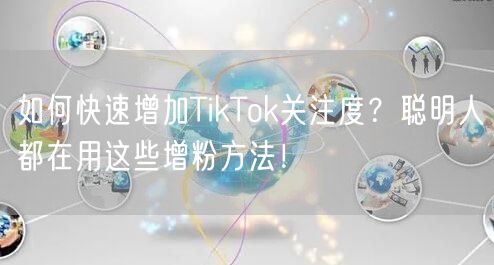 如何快速增加TikTok关注度？聪明人都在用这些增粉方法！