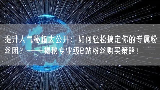 提升人气秘籍大公开：如何轻松搞定你的专属粉丝团？——揭秘专业级B站粉丝购买策略！