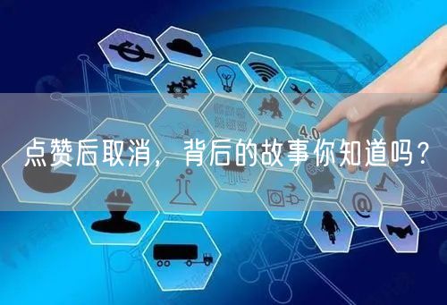 点赞后取消，背后的故事你知道吗？