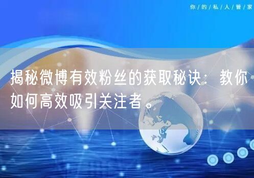 揭秘微博有效粉丝的获取秘诀：教你如何高效吸引关注者。