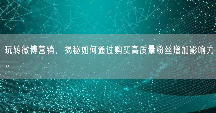 玩转微博营销，揭秘如何通过购买高质量粉丝增加影响力。