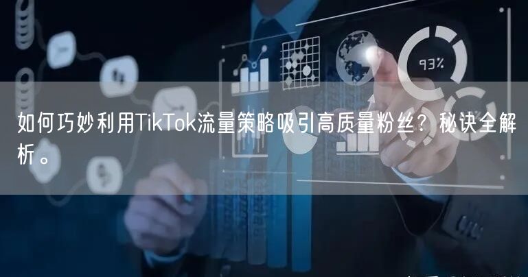 如何巧妙利用TikTok流量策略吸引高质量粉丝？秘诀全解析。