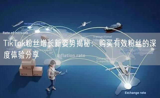 TikTok粉丝增长新姿势揭秘：购买有效粉丝的深度体验分享