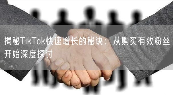 揭秘TikTok快速增长的秘诀：从购买有效粉丝开始深度探讨