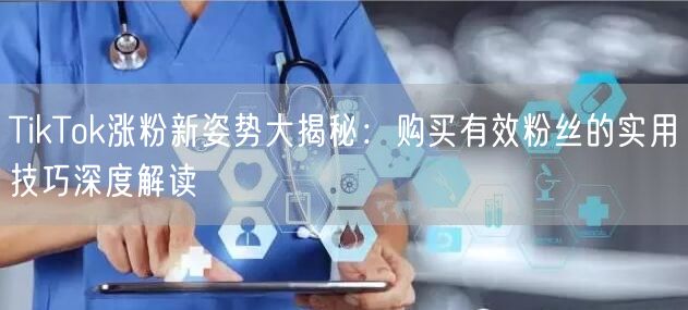 TikTok涨粉新姿势大揭秘：购买有效粉丝的实用技巧深度解读
