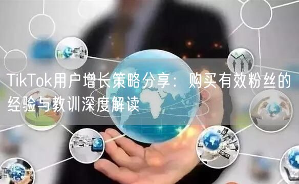 TikTok用户增长策略分享：购买有效粉丝的经验与教训深度解读