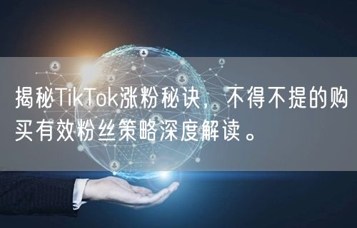 揭秘TikTok涨粉秘诀，不得不提的购买有效粉丝策略深度解读。