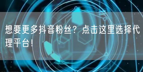 想要更多抖音粉丝？点击这里选择代理平台！