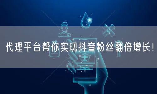 代理平台帮你实现抖音粉丝翻倍增长！