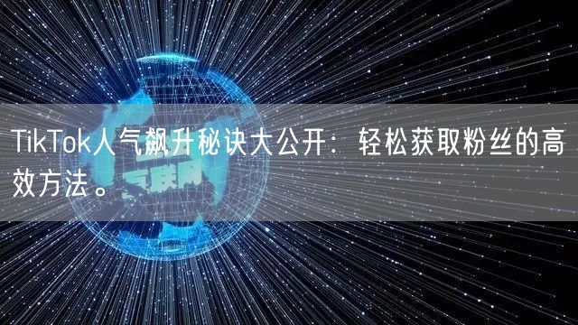 TikTok人气飙升秘诀大公开：轻松获取粉丝的高效方法。