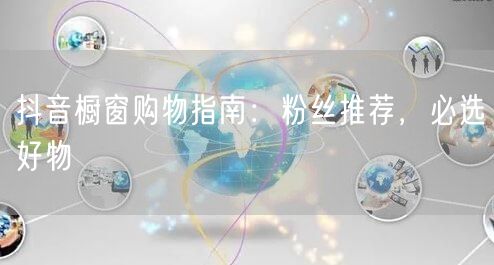 抖音橱窗购物指南：粉丝推荐，必选好物