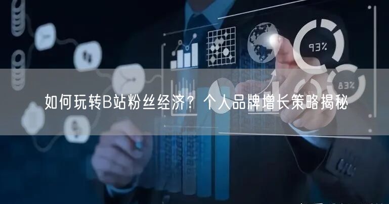 如何玩转B站粉丝经济？个人品牌增长策略揭秘