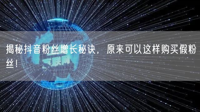 揭秘抖音粉丝增长秘诀，原来可以这样购买假粉丝！