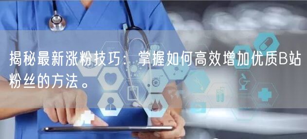 揭秘最新涨粉技巧：掌握如何高效增加优质B站粉丝的方法。