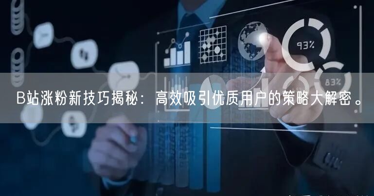 B站涨粉新技巧揭秘：高效吸引优质用户的策略大解密。