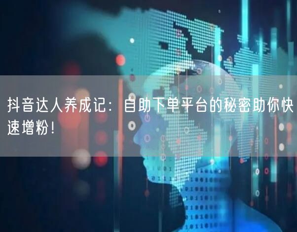 抖音达人养成记:自助下单平台的秘密助你快速增粉!