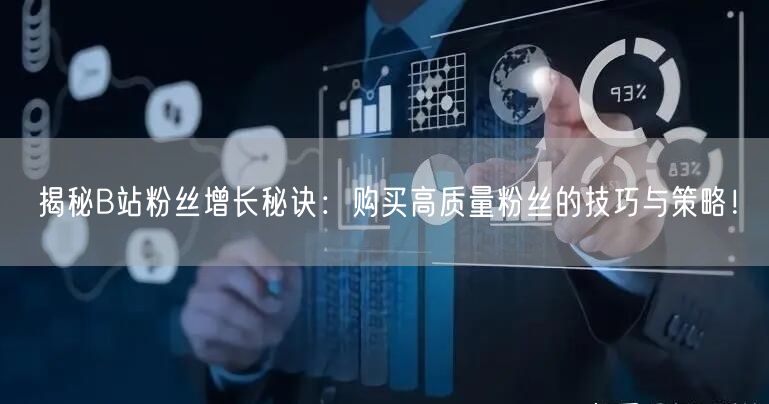揭秘B站粉丝增长秘诀：购买高质量粉丝的技巧与策略！