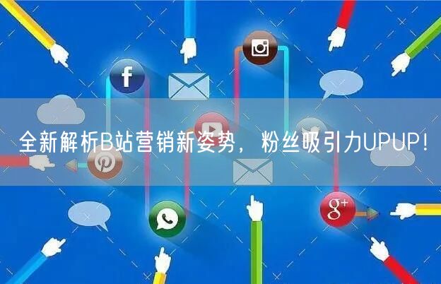 全新解析B站营销新姿势，粉丝吸引力UPUP！