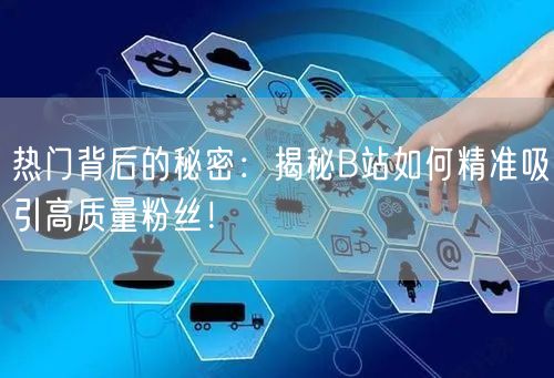 热门背后的秘密：揭秘B站如何精准吸引高质量粉丝！