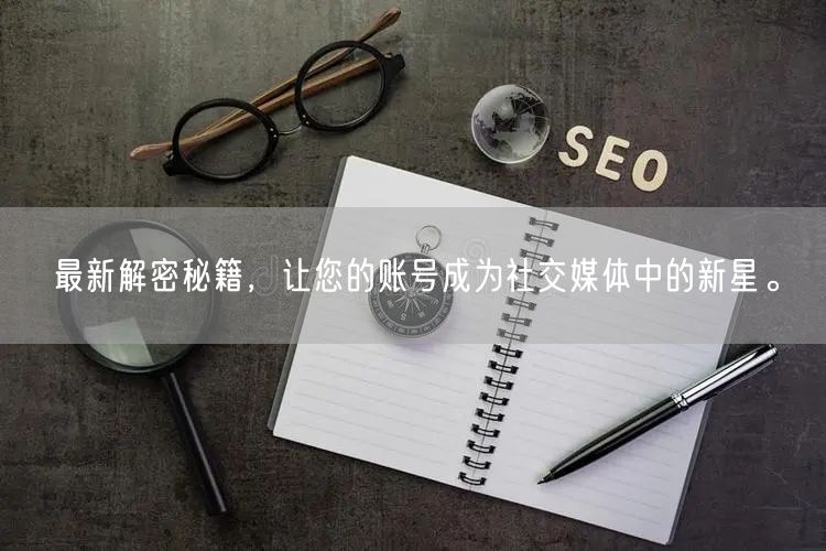 最新解密秘籍，让您的账号成为社交媒体中的新星。