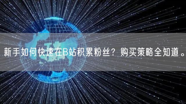 新手如何快速在B站积累粉丝？购买策略全知道。
