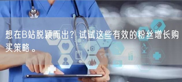 想在B站脱颖而出？试试这些有效的粉丝增长购买策略。