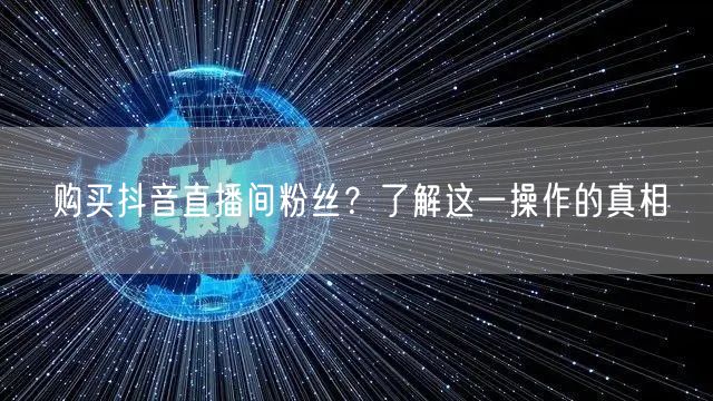 购买抖音直播间粉丝？了解这一操作的真相