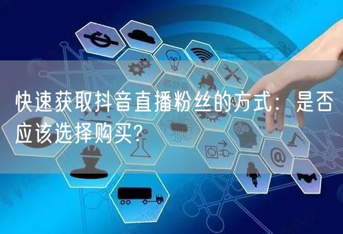 快速获取抖音直播粉丝的方式:是否应该选择购买?