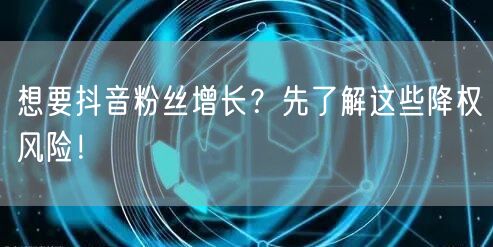 想要抖音粉丝增长?先了解这些降权风险!