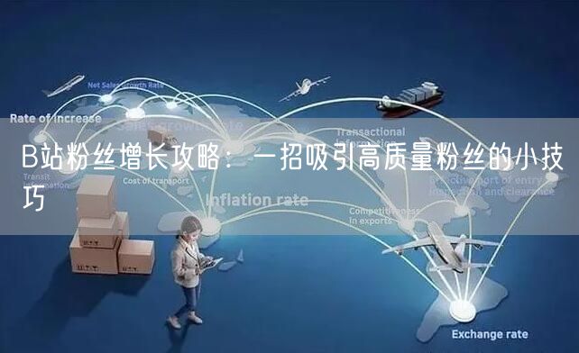 B站粉丝增长攻略：一招吸引高质量粉丝的小技巧