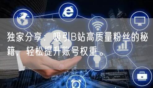 独家分享：吸引B站高质量粉丝的秘籍，轻松提升账号权重。